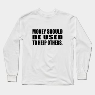 Money should be used to help others Long Sleeve T-Shirt